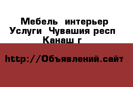 Мебель, интерьер Услуги. Чувашия респ.,Канаш г.